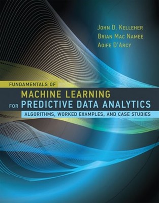 Fundamentals of Machine Learning for Predictive Data Analytics: Algorithms,