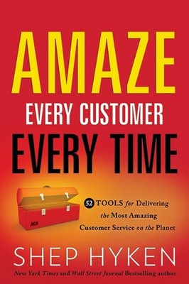 Amaze Every Customer Every Time: 52 Tools for Delivering the Most Amazing Cu...