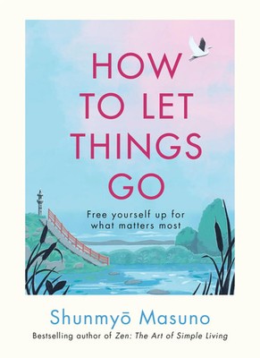 How to Let Things Go | Free yourself up for what matters most | Shunmyo Masuno