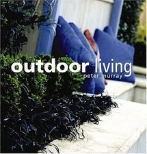 Outdoor Living: Amazing Entertaining Ideas And Makeovers by Peter Murray