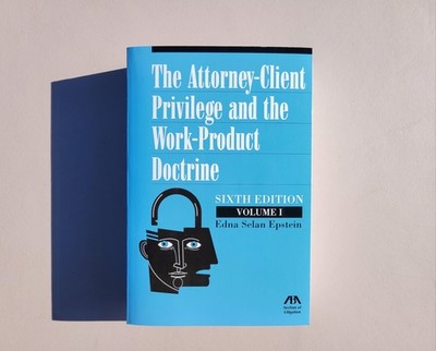 The Attorney-Client Privilege and the Work-Product Doctrine Sixth Edition Vol 1