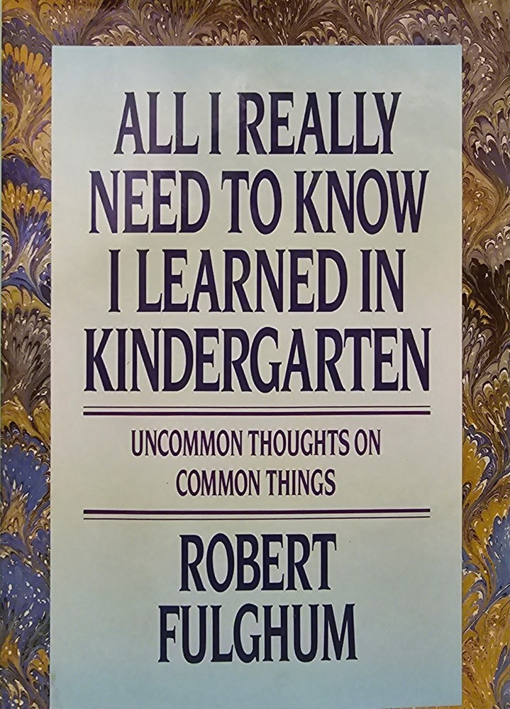 All I Really Need to Know I Learned in Kindergarten : Uncommon Thoughts on...