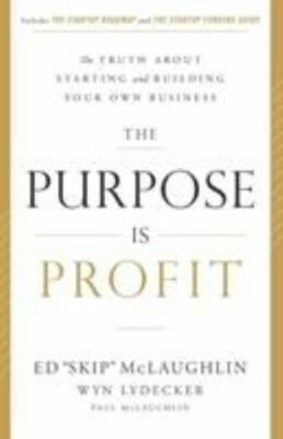 The Purpose Is Profit : The Truth about Starting and Building Your Own Business