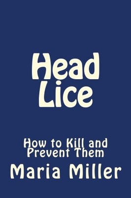 HEAD LICE: HOW TO KILL AND PREVENT THEM By Maria Miller **BRAND NEW**