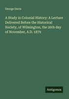 A Study In Colonial History: A Lecture Delivered Before The Historical...