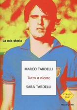 Tutto o niente - Marco Tardelli, Sara Tardelli (Mondadori) [2016]
