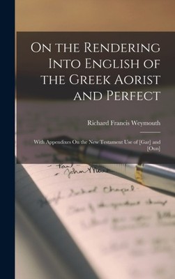 Weymouth - On the Rendering Into English of the Greek Aorist and Perfe - X555z
