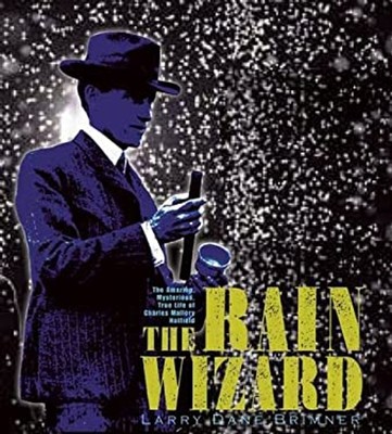 The Rain Wizard : The Amazing, Mysterious, True Life of Charles M