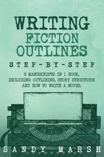 Writing Fiction Outlines: Step-By-Step 3 Manuscripts in 1 Book Essential