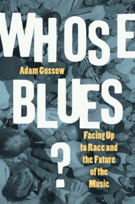 Whose Blues?: Facing Up to Race and the Future of the Music by Adam Gussow: New