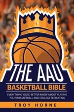 The AAU Basketball Bible: Everything You'd Better Know About Playing Youth...