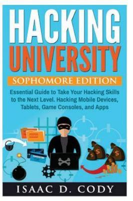 Hacking University : Sophomore Edition; Essential Guide to Take Your Hacking ...