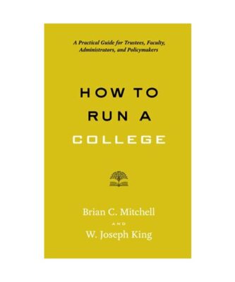 How to Run a College: A Practical Guide for Trustees, Faculty, Administrators, a