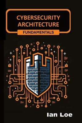 Cybersecurity Architecture Fundamentals by Ian Loe Paperback Book