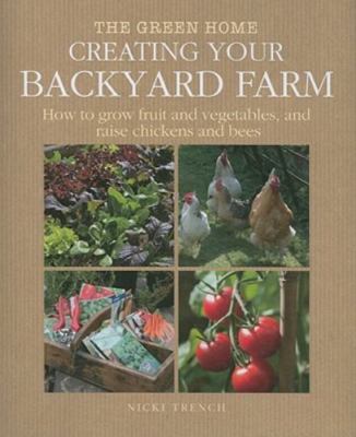 Creating Your Backyard Farm: How to Grow Fruit and Vegetables, and Raise...