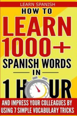Learn Spanish: How To Learn 1000+ Spanish Words In 1 Hour And Impress Your ...