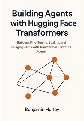 Building Agents with Hugging Face Transformers: Building, Fine-Tuning, Scaling, 