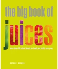 The Big Book of Juices: More Than 400 Natural Blends for Health and Vitality...