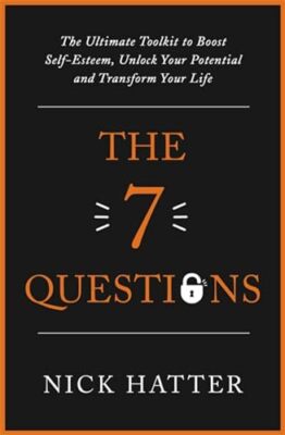 The 7 Questions: The Ultimate Toolkit to Boost Self-Esteem, Unlock Your ...
