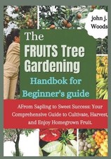 The Fruit Tree Gardining Handbook For Beginner's Guide: From Sapling to Sweet Su