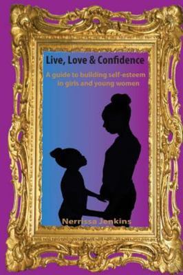 Guide to Building Self Esteem in Girls and Young Women. : Live, Love & Confid...