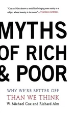 MYTHS OF RICH AND POOR: WHY WE'RE BETTER OFF THAN WE THINK By Michael W. Cox