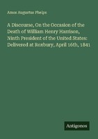A Discourse, On The Occasion Of The Death Of William Henry Harrison, Ninth Presi