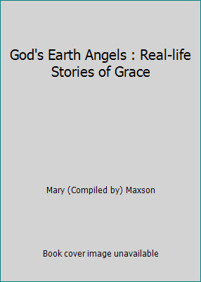 God's Earth Angels : Real-life Stories of Grace by Mary (Compiled by) Maxson