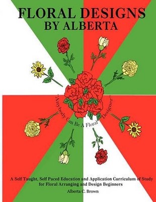 Floral Designs by Alberta: A Self Taught, Self Paced Education and Application C
