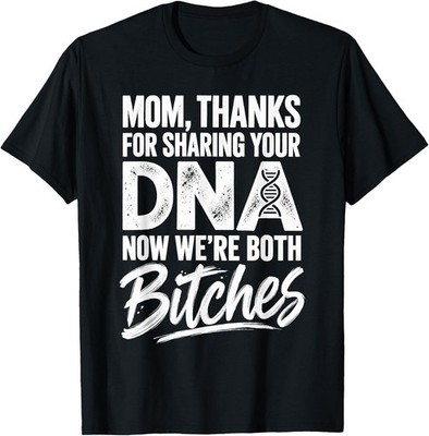 Mom Thanks for Sharing Your DNA Now We're Both Bitches T-Shirt