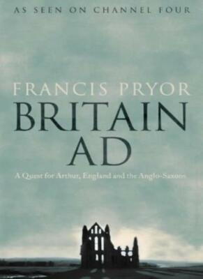 Britain AD: A Quest for Arthur, England and the Anglo-Saxons,Francis Pryor