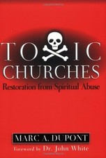 Toxic Churches: Restoration from Spiritual Abuse By Marc A. Dupo