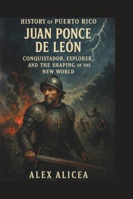 History Of Puerto Rico: Juan Ponce De Le�n -  NEW Alicea;Alex