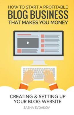 How To Start A Profitable Blog Business That Makes You Money: Creating & Se...