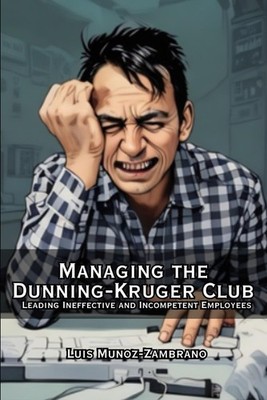 How to Manage the Dunning-Kruger Club: Leading Ineffective and Incompetent Emplo
