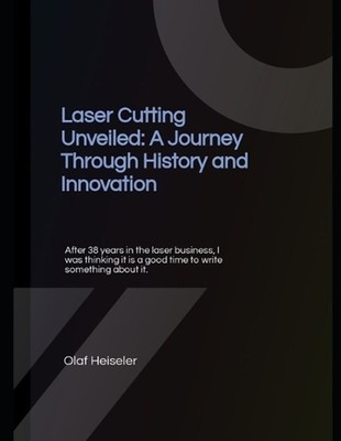 Laser Cutting Unveiled: A Journey Through History and Innovation by Olaf Heisele