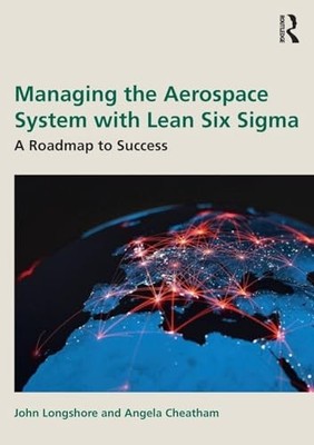 Managing the Aerospace System with Lean Six Sigma: A Roadmap to Success by John