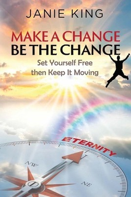 Make A Change, Be The Change: Set Yourself Free Then Keep It Moving! by Janie D.