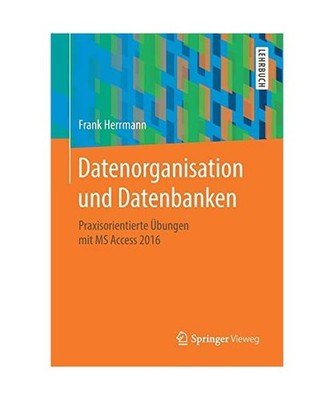 Datenorganisation und Datenbanken: Praxisorientierte Übungen mit MS Access 2016