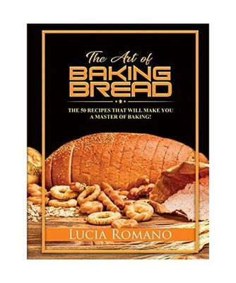 The Art of Baking Bread: The 50 Recipes that will Make You a Master of Baking!, 