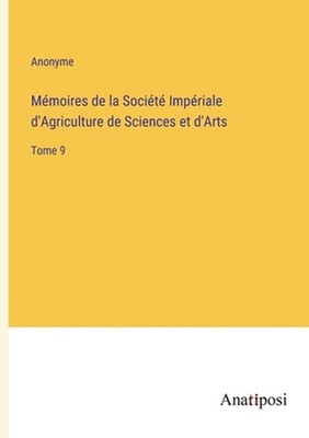 Mmoires de la Socit Impriale d'Agriculture de Sciences et d'Arts: Tome 9 by Anon