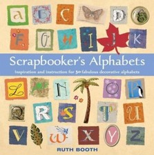Scrapbooker's Alphabets: Inspiration And Instruction for 50 Fabulous Decorative