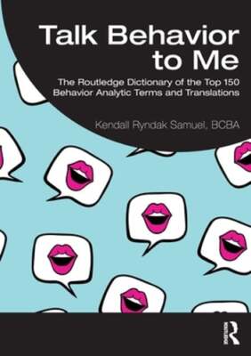Talk Behavior to Me: The Routledge Dictionary of the Top 150 Behavior Analytic