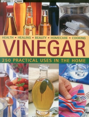 Vinegar: 250 Practical Uses in the Home: Health - Healing - Beau