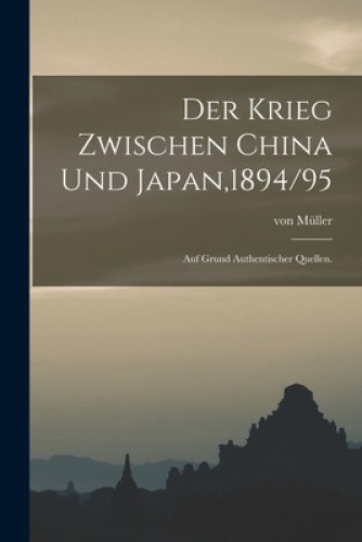 Der Krieg zwischen China und Japan,1894/95: Auf Grund authentischer Quellen.
