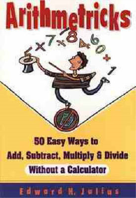 Arithmetricks: 50 Easy Ways to Add, Subtract, Multiply and Divide without a Calc