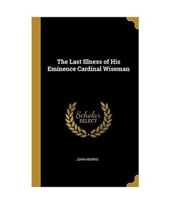 The Last Illness of His Eminence Cardinal Wiseman, John Morris