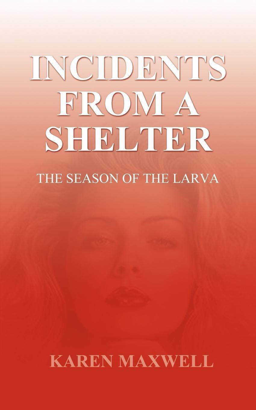 Thumbnail - Incidents From A Shelter The Season Of The Larva Karen Maxwell