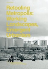 RETOOLING METROPOLIS: WORKING LANDSCAPES, EMERGENT By Chris Reed **BRAND NEW**