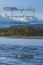 Flowing through history: The stories and legends of famous rivers by S.K. Sahoo